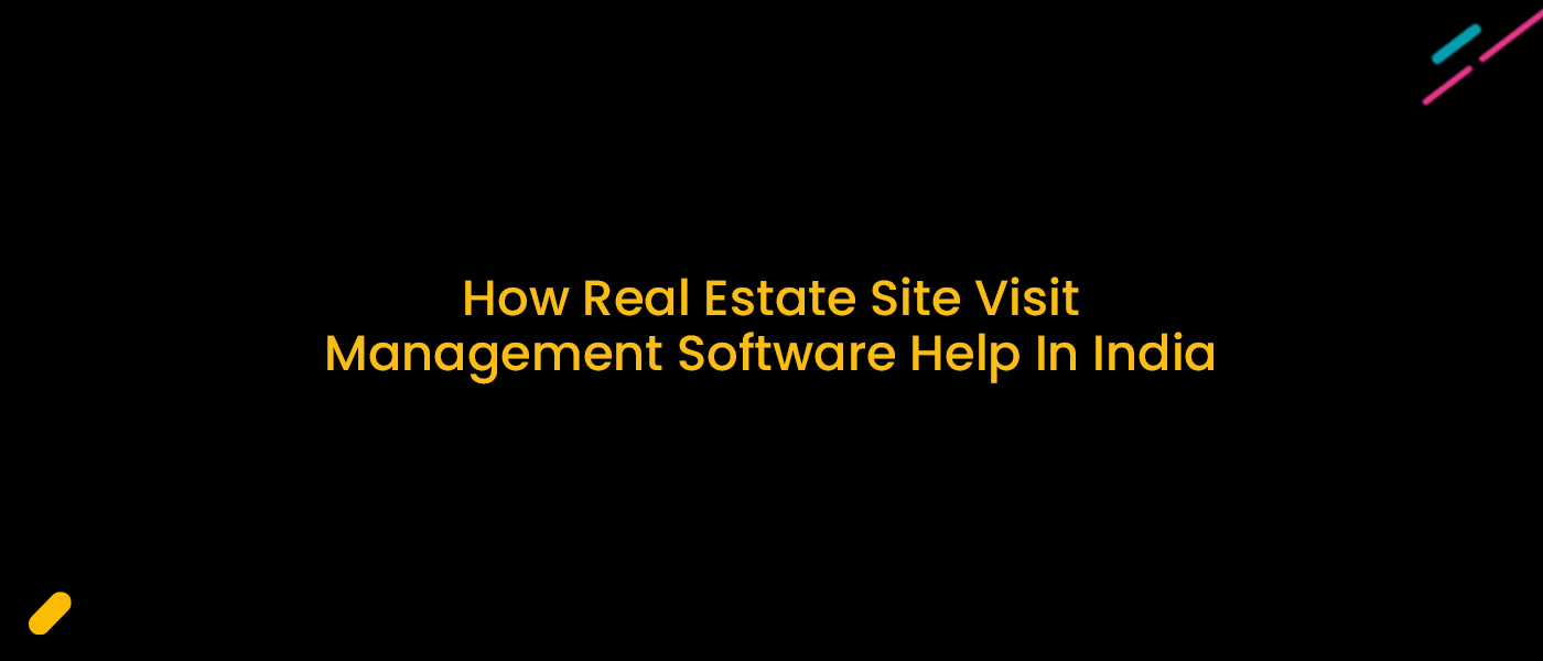 How Real Estate Site Visit Management Software Streamlines Sales in India