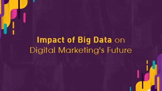 The Impact of Big Data on the Future of Digital Marketing