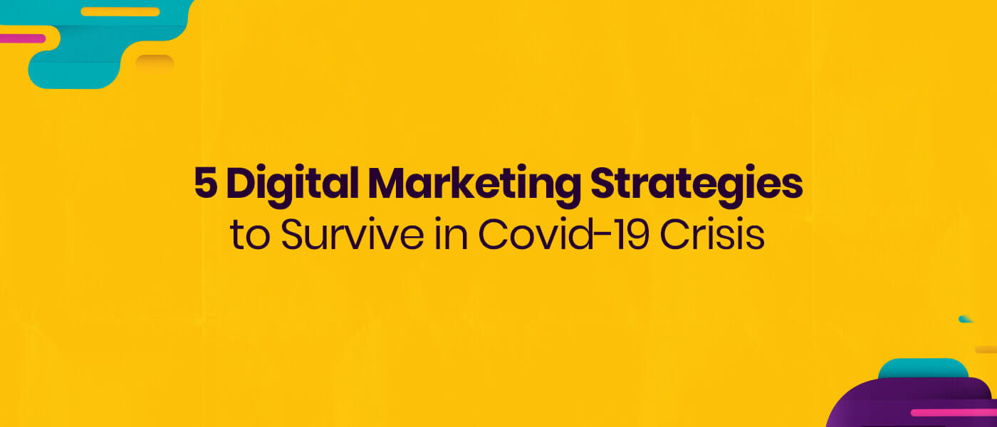 5 Digital Marketing Strategies to Survive in Covid-19 Crisis