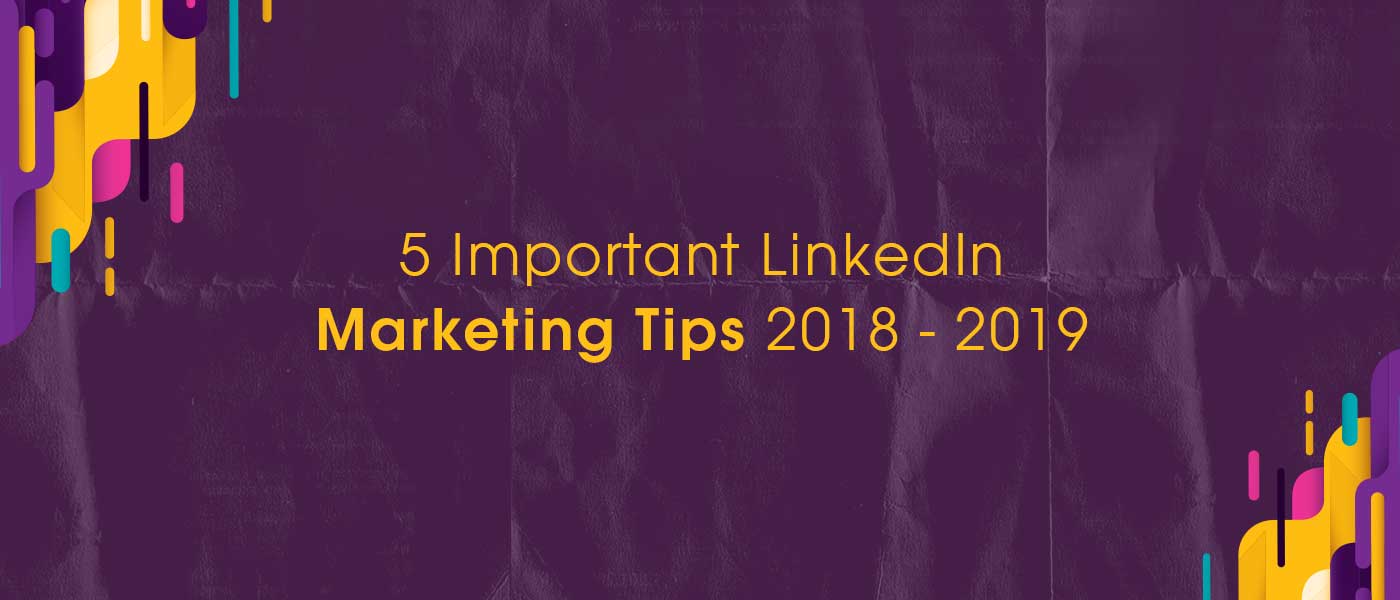 5 Important LinkedIn Marketing Tips 2018 - 2019