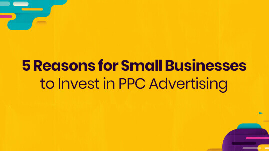 5 Reasons for Small Businesses to Invest in PPC Advertising
