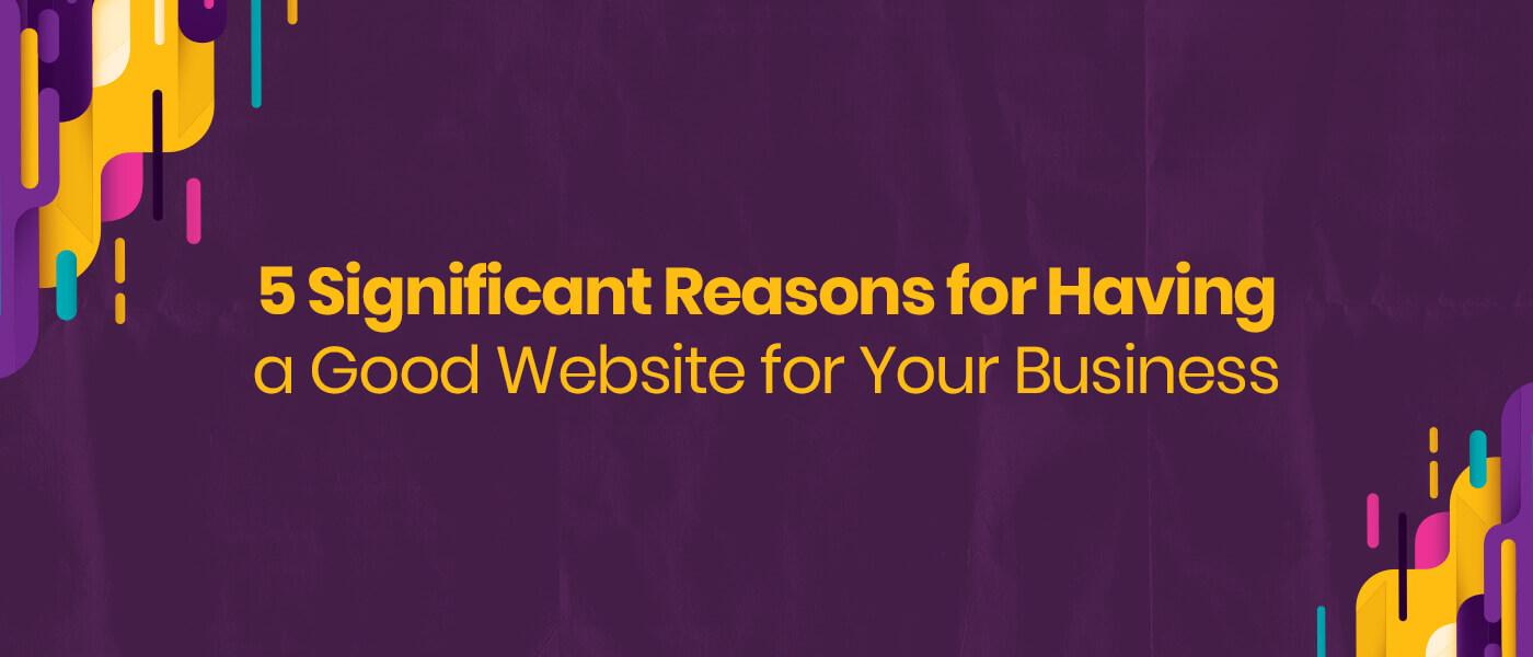 5 Significant Reasons for Having a Good Website for Your Business