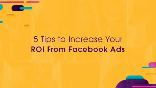 5 Tips to Increase Your ROI From Facebook Ads