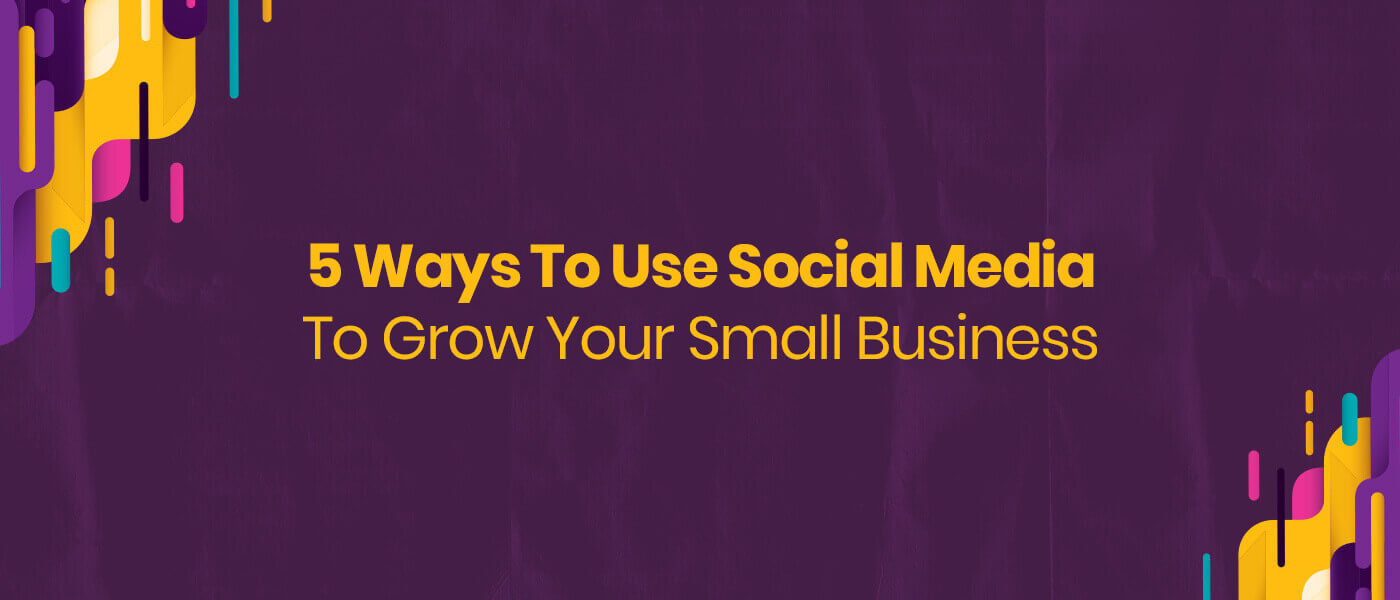 5 Ways to Use Social Media to Grow Your Small Business