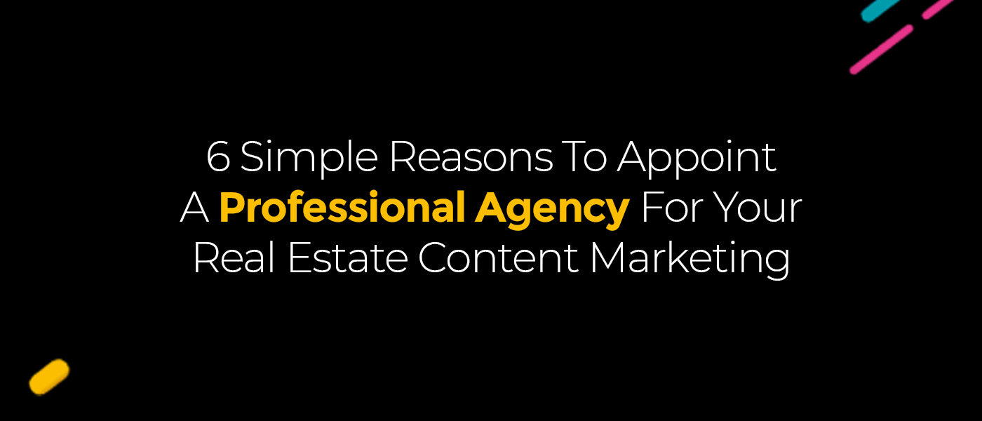 6 Simple Reasons To Appoint A Professional Agency For Your Real Estate Content Marketing