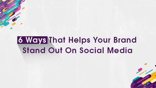 6 Ways That Helps Your Brand Stand Out On Social Media
