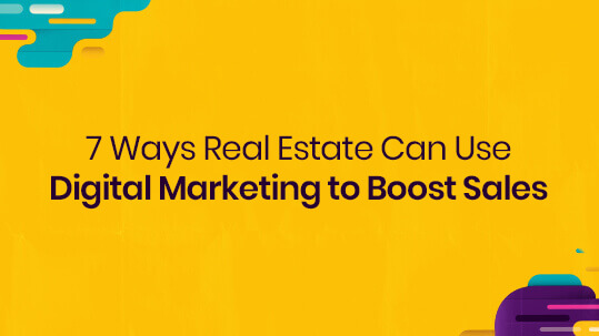 7 Ways Real Estate Can Use Digital Marketing to Boost Sales