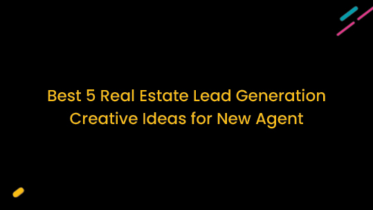 Best 5 Real Estate Lead Generation Creative Ideas for New Agent