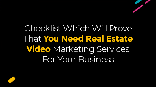 Checklist Which Will Prove That You Need Real Estate Video Marketing Services For Your Business