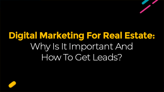 Digital Marketing For Real Estate: Why Is It Important And How To Get Leads?
