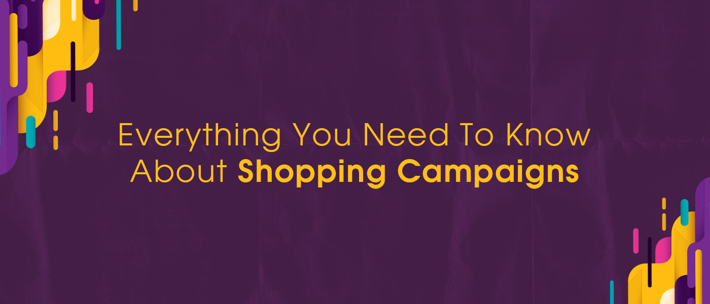 Everything You Need To Know About Shopping Campaigns