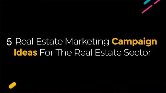 Five Real Estate Marketing Campaign Ideas For The Real Estate Sector