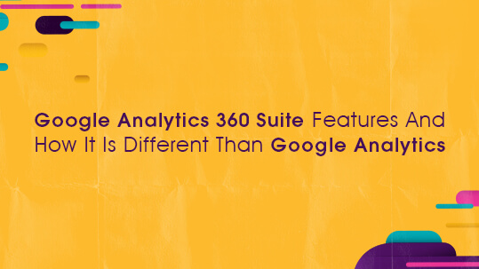 Google Analytics 360 Suite Features And How It Is Different Than Google Analytics