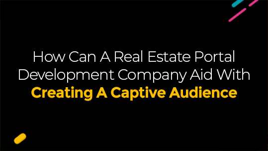 How Can A Real Estate Portal Development Company Aid With Creating A Captive Audience