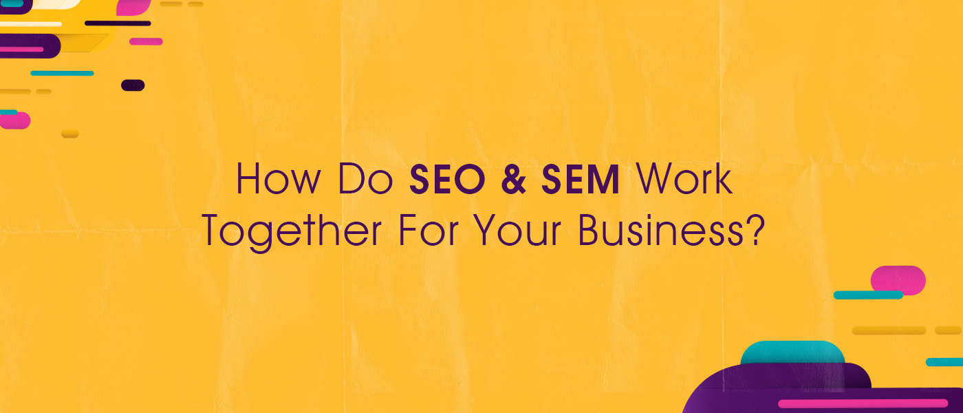 How Do SEO & SEM Work Together For Your Business?