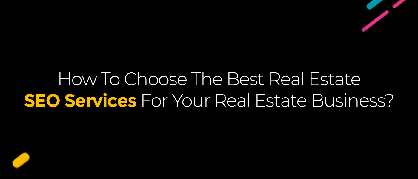 How To Choose The Best Real Estate SEO Services For Your Real Estate Business?