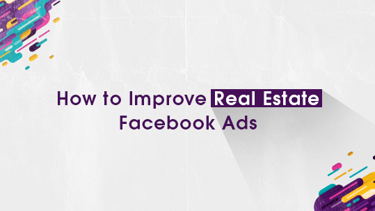 How to Improve Real Estate Facebook Ads
