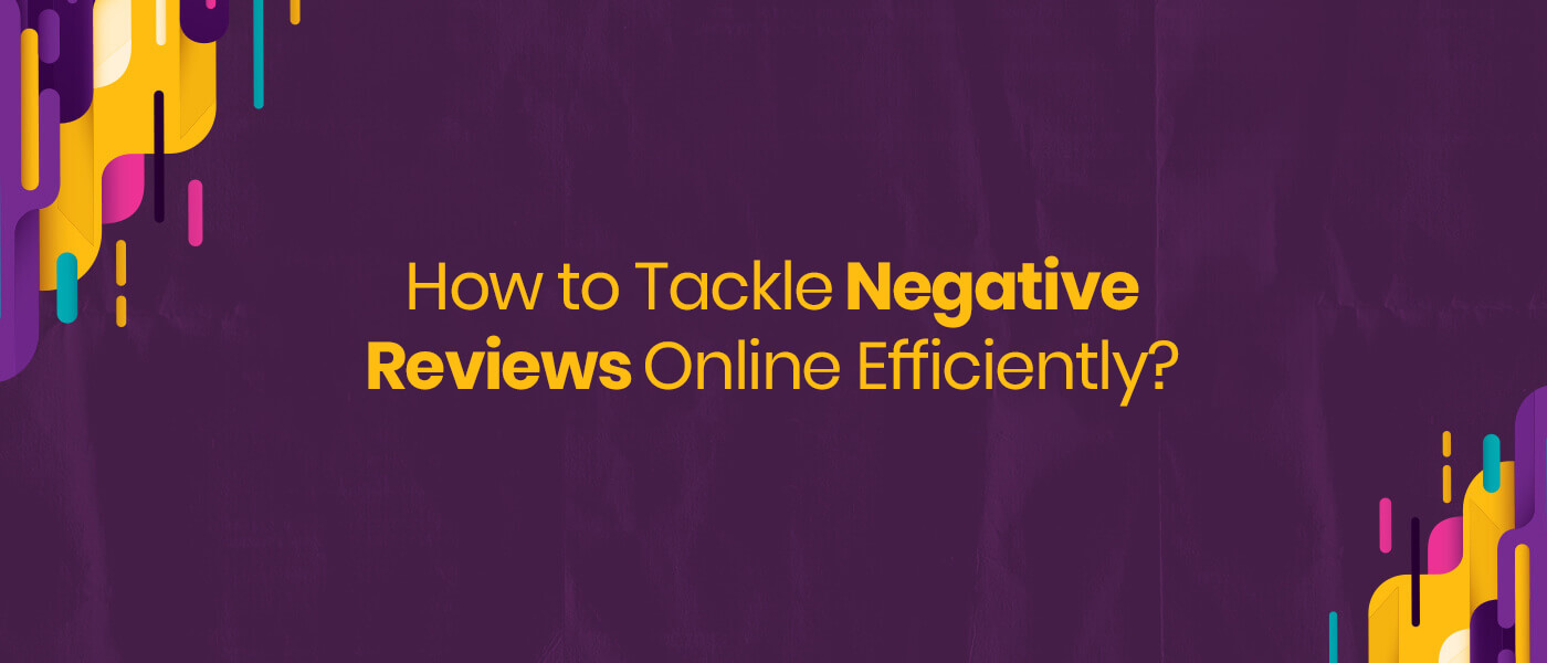 How to Tackle Negative Reviews Online Efficiently?