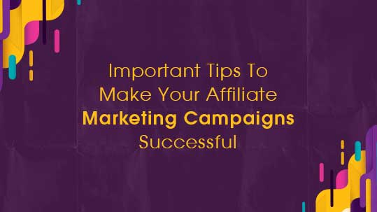 Important Tips To Make Your Affiliate Marketing Campaigns Successful