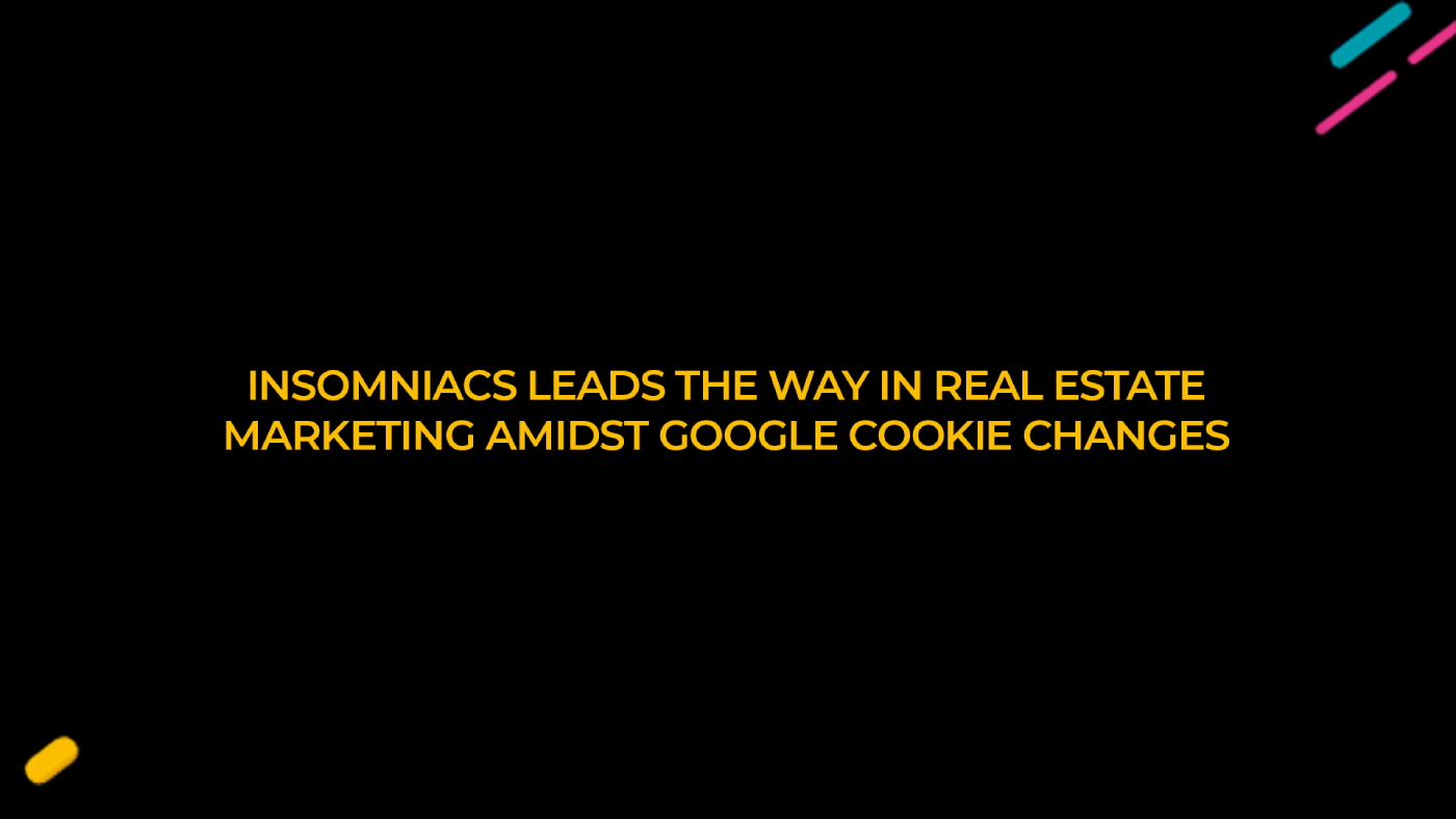 Insomniacs leads the way in Real Estate Marketing Amidst Google Cookie Changes