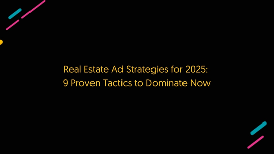 Real Estate Ad Strategies for 2025: 9 Proven Tactics to Dominate Now