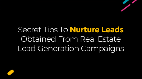 Secret Tips To Nurture Leads Obtained From Real Estate Lead Generation Campaigns