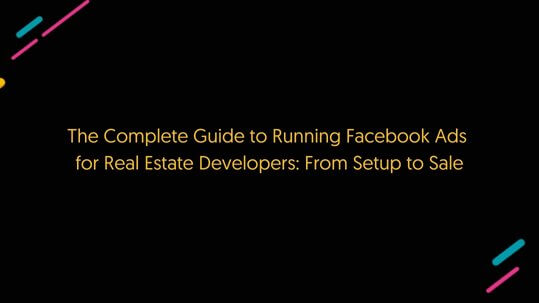 The Complete Guide to Running Facebook Ads for Real Estate Developers: From Setup to Sale