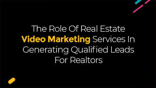 The Role Of Real Estate Video Marketing Services In Generating Qualified Leads For Realtors