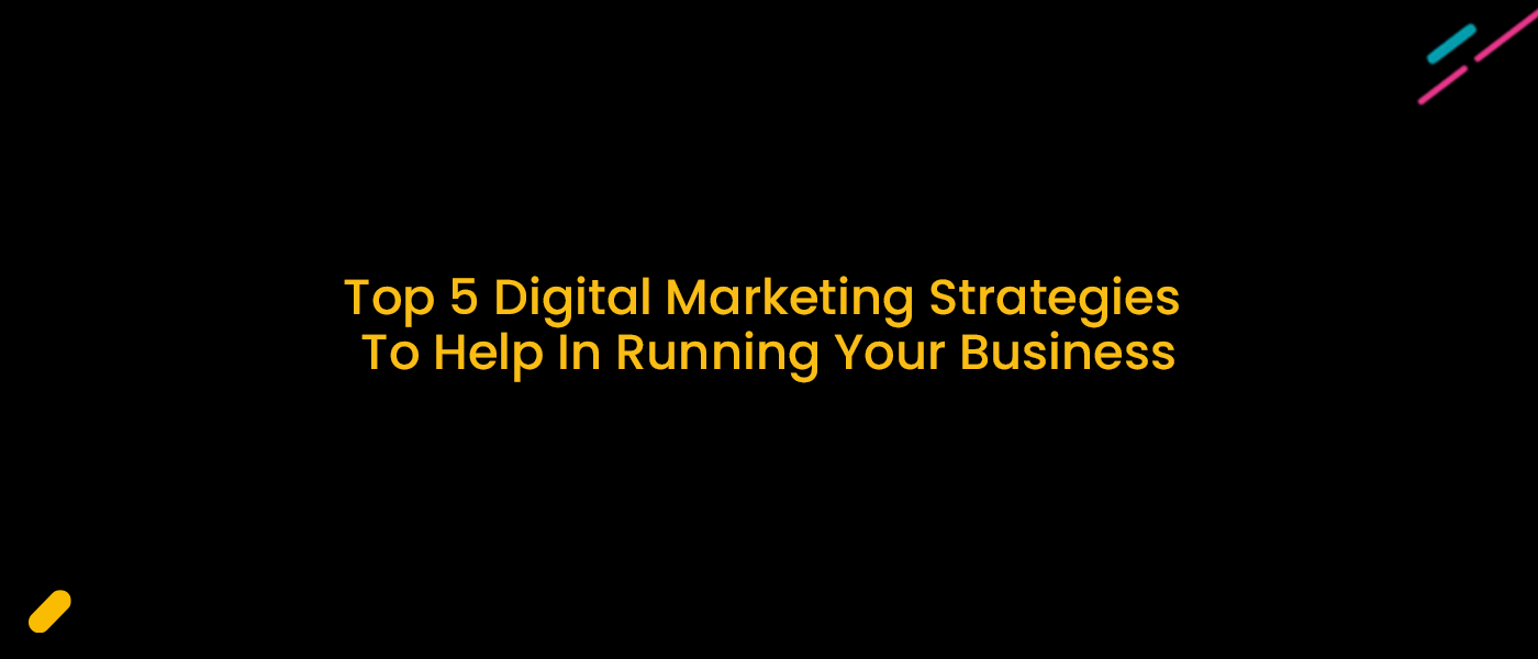 Top 5 Digital Marketing Strategies To Help In Running Your Business