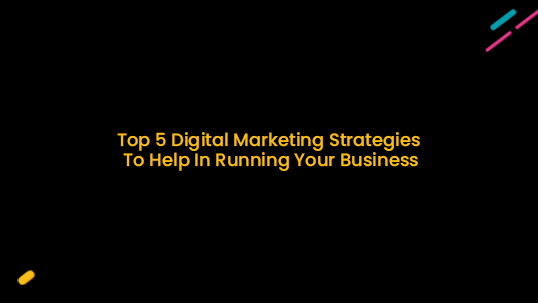 Top 5 Digital Marketing Strategies To Help In Running Your Business