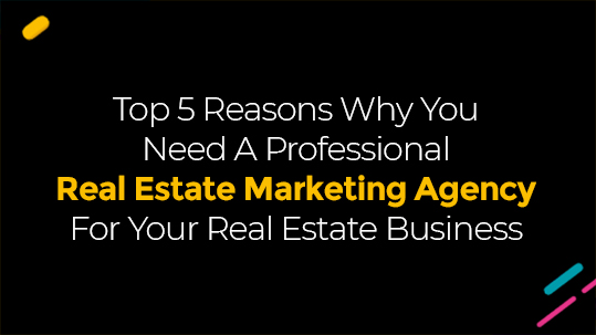 Top 5 Reasons Why You Need A Professional Real Estate Marketing Agency For Your Real Estate Business