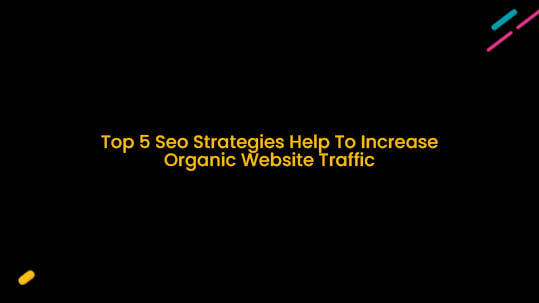 Top 5 SEO Strategies Help To Increase Organic Website Traffic