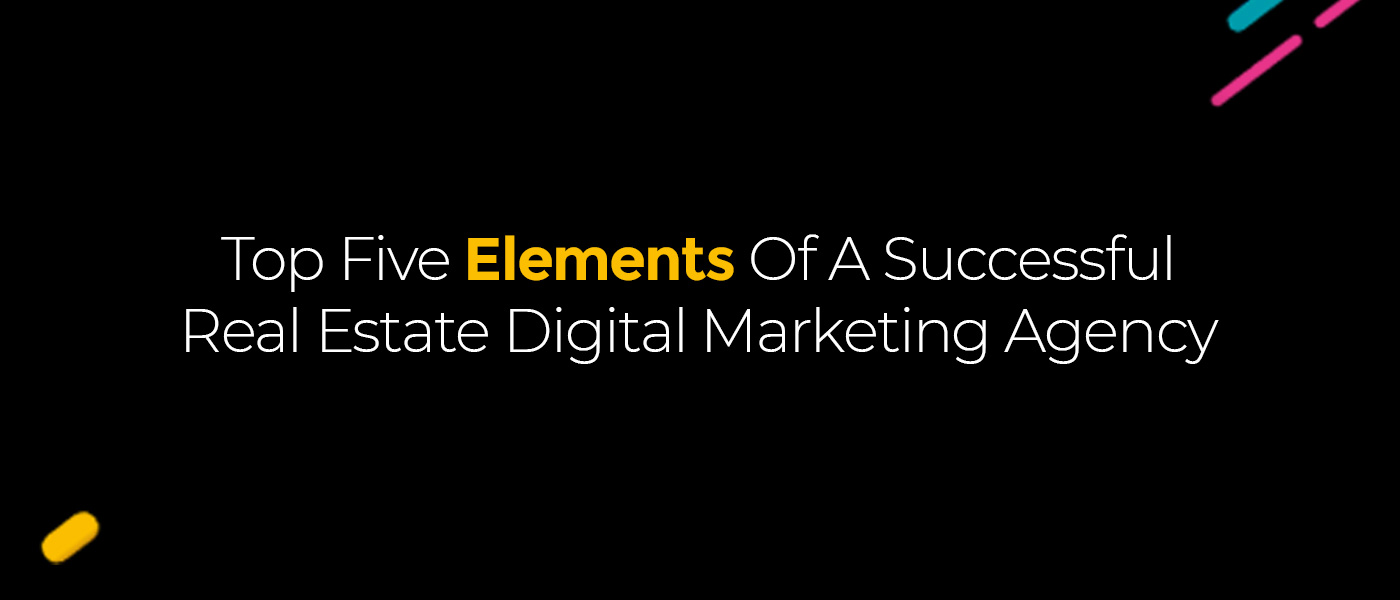 Top Five Elements Of A Successful Real Estate Digital Marketing Agency