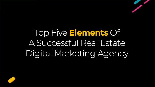 Top Five Elements Of A Successful Real Estate Digital Marketing Agency