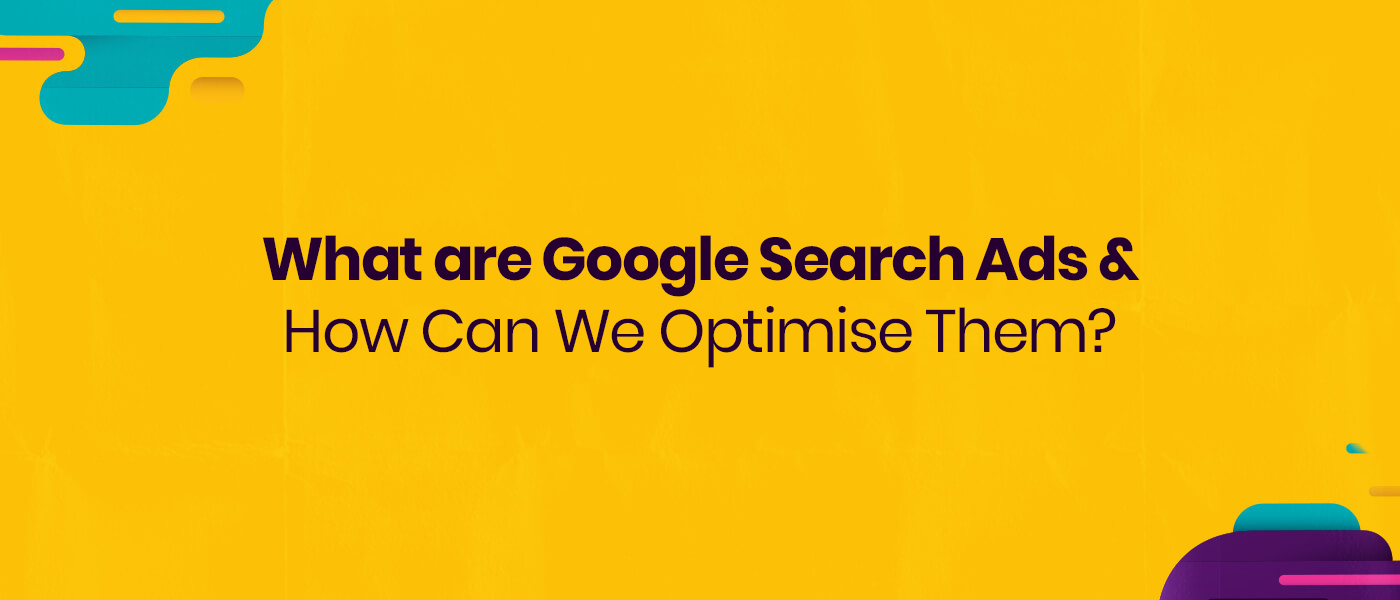 What Are Google Search Ads & How Can We Optimise Them? 