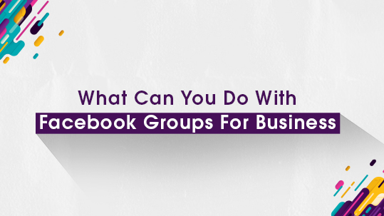 What Can You Do With Facebook Groups For Business?