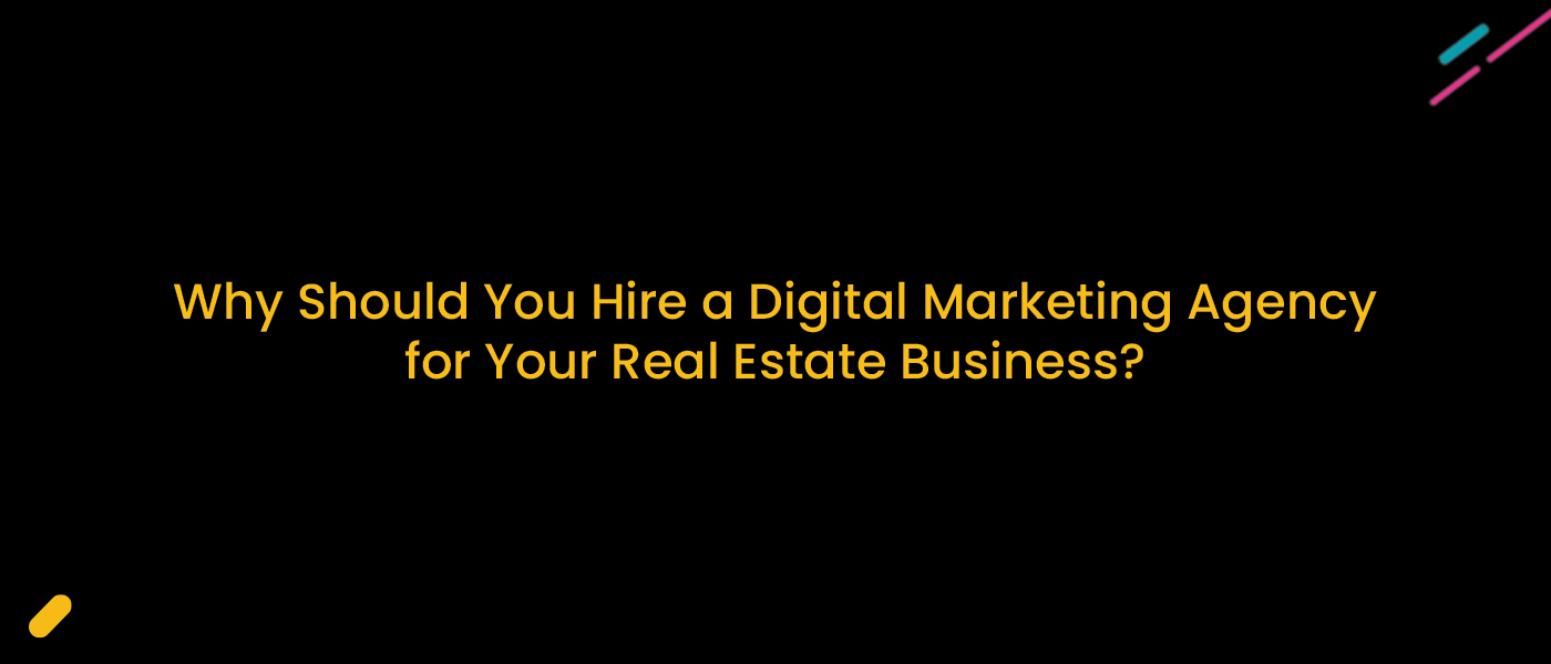 Why Should You Hire A Digital Marketing Agency For Your Real Estate Business?