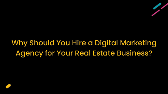 Why Should You Hire A Digital Marketing Agency For Your Real Estate Business?